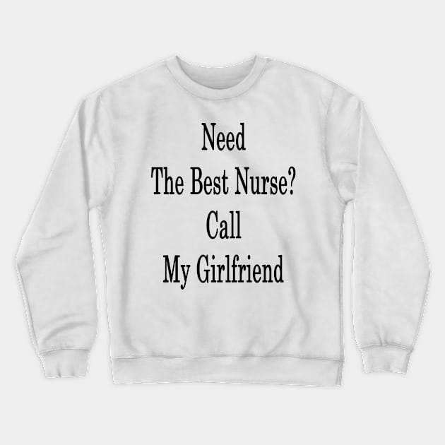 Need The Best Nurse? Call My Girlfriend Crewneck Sweatshirt by supernova23